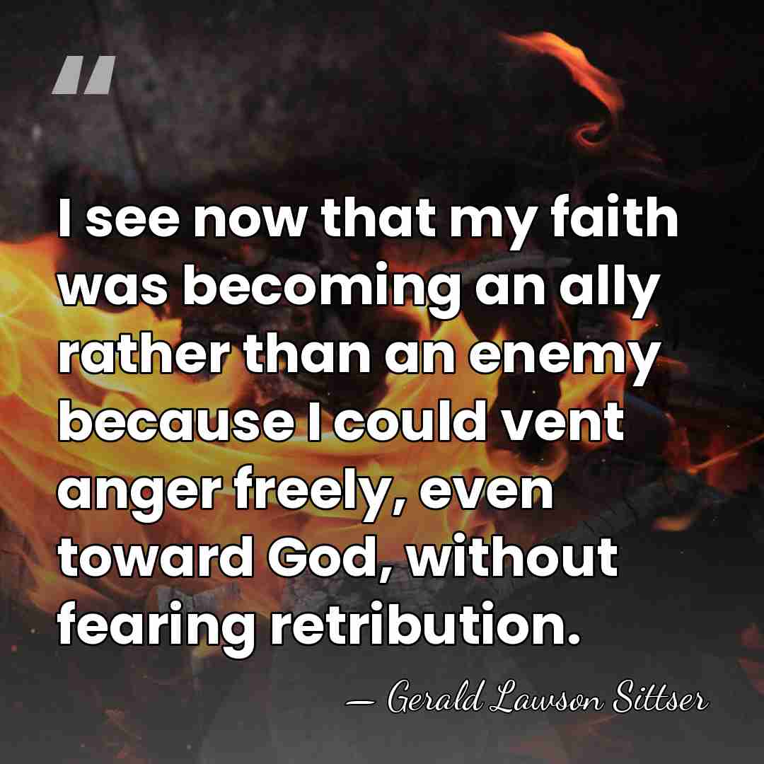 I see now that my faith was becoming an ally rather than&hellip; - Gerald Lawson Sittser