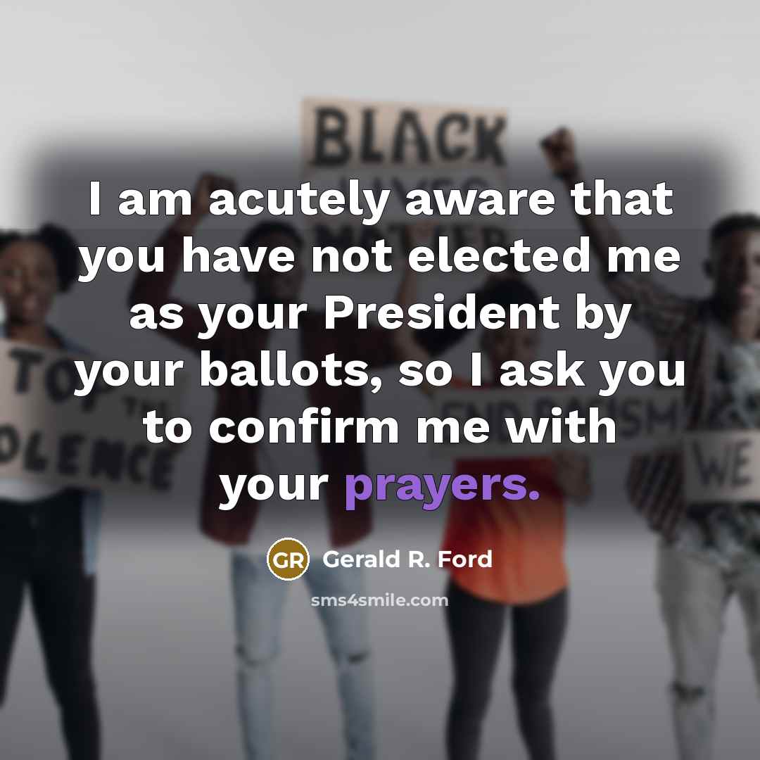 “I am acutely aware that you have not elected me…” quote by Gerald R. Ford