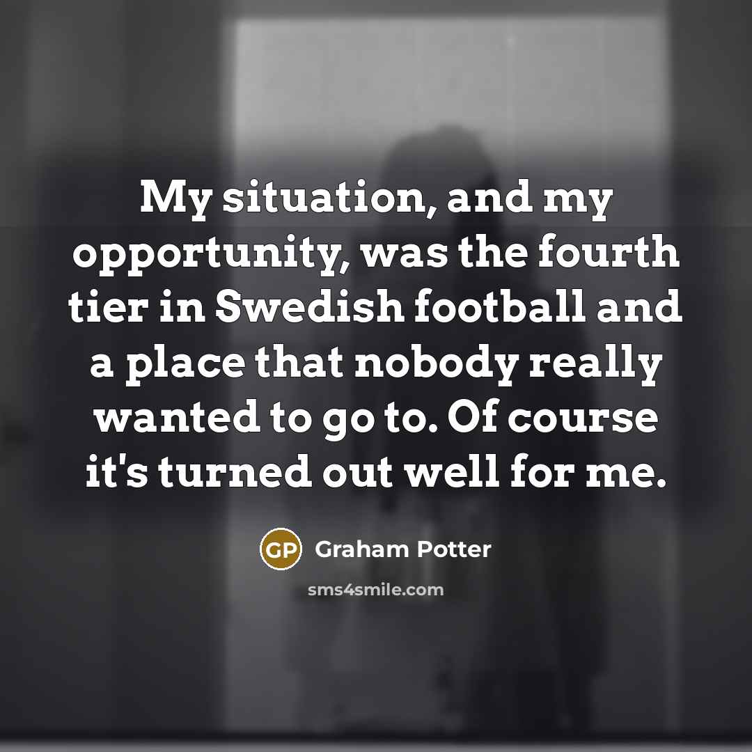“My situation, and my opportunity, was the fourth tier in…” quote by Graham Potter