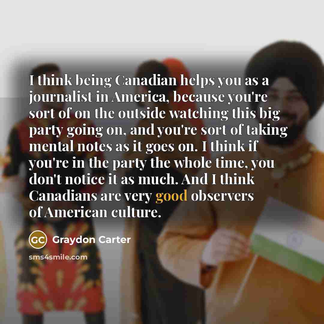“I think being Canadian helps you as a journalist in…” quote by Graydon Carter