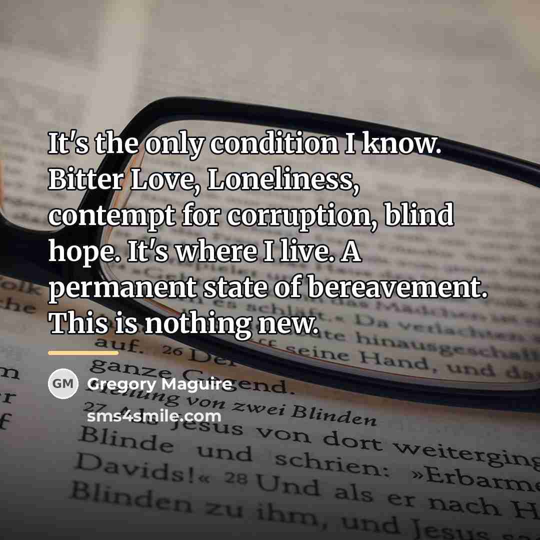 “It's the only condition I know. Bitter Love, Loneliness, contempt…” quote by Gregory Maguire