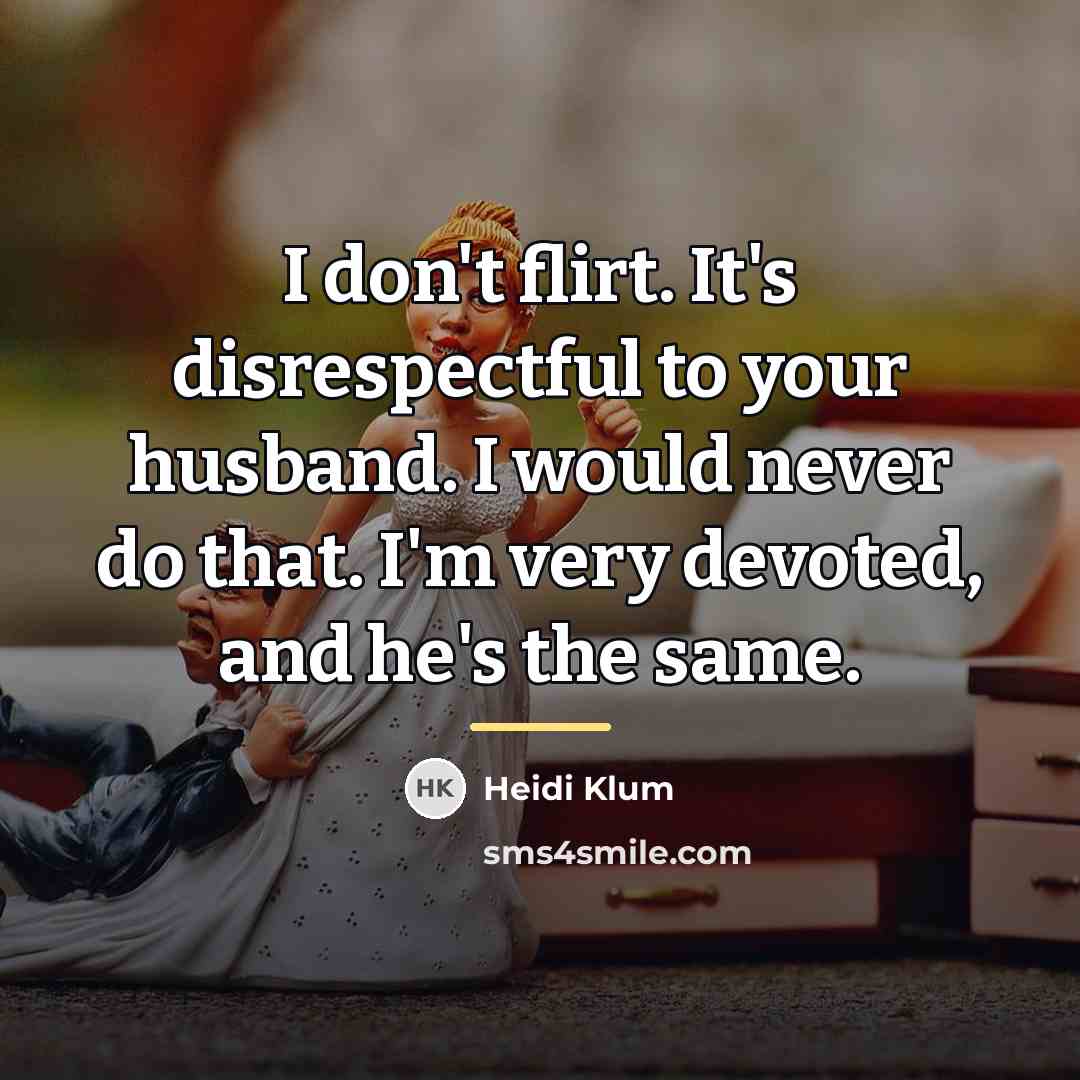 “I don't flirt. It's disrespectful to your husband. I would…” quote by Heidi Klum