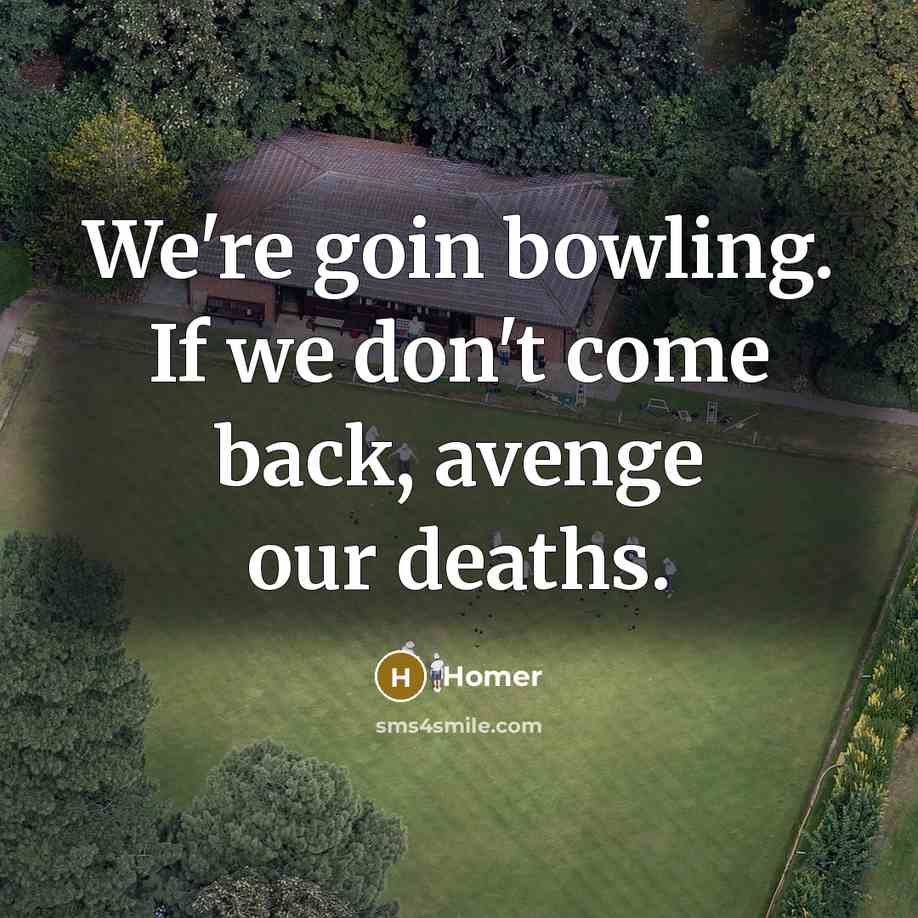 “We're goin bowling. If we don't come back, avenge our…” quote by Homer