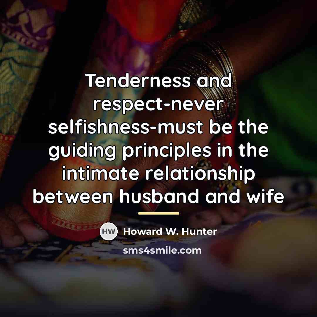 “Tenderness and respect-never selfishness-must be the guiding principles in the…” quote by Howard W. Hunter