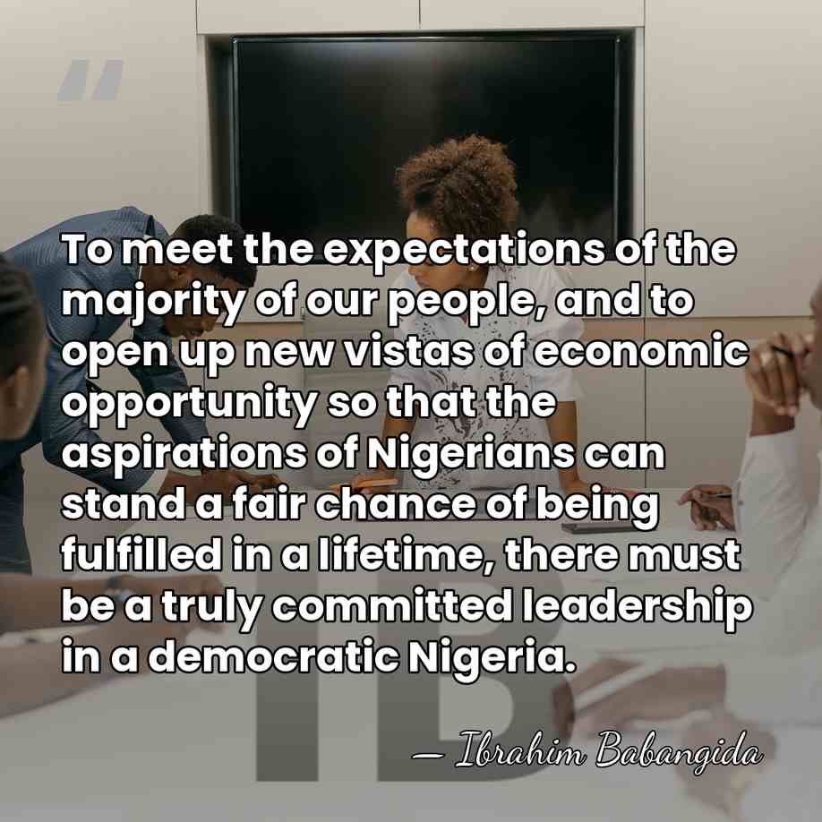 To meet the expectations of the majority of our people, and to&hellip; - Ibrahim Babangida