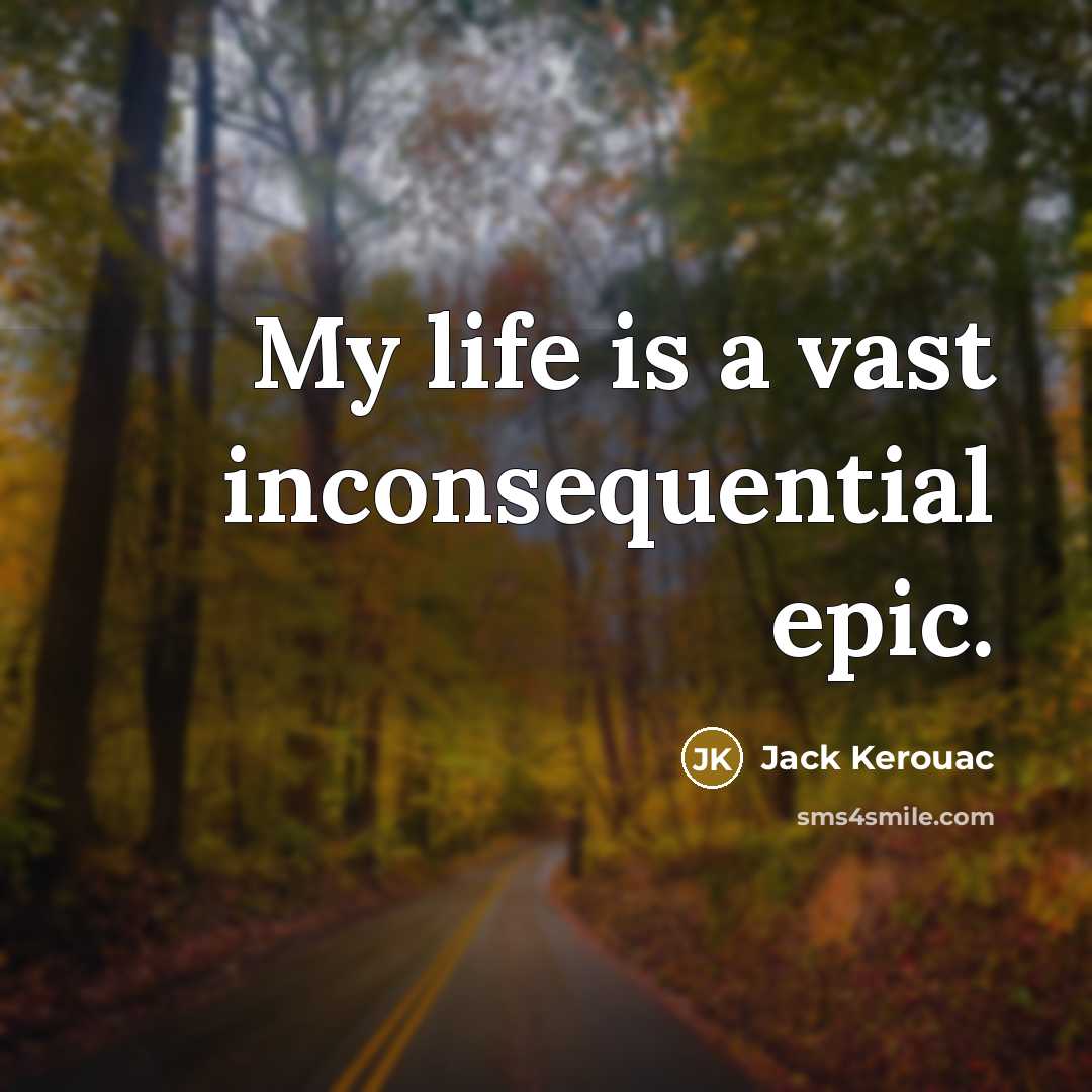 “My life is a vast inconsequential epic.…” quote by Jack Kerouac