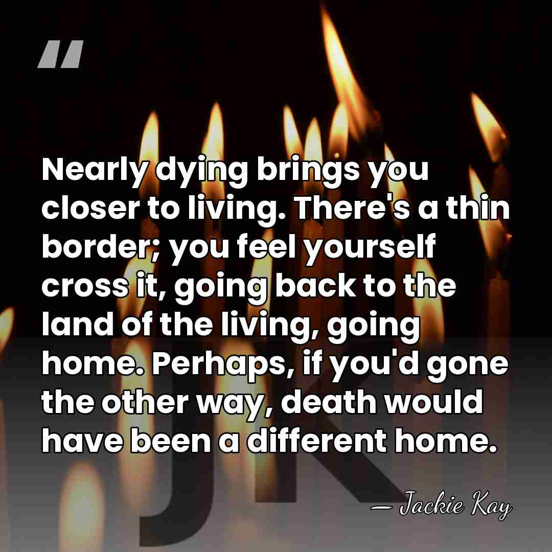 Nearly dying brings you closer to living. There's a thin border; you&hellip; - Jackie Kay