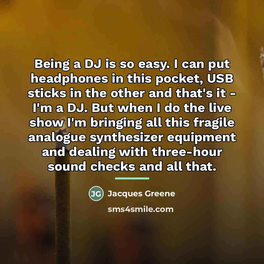 “Being a DJ is so easy. I can put headphones…” quote by Jacques Greene