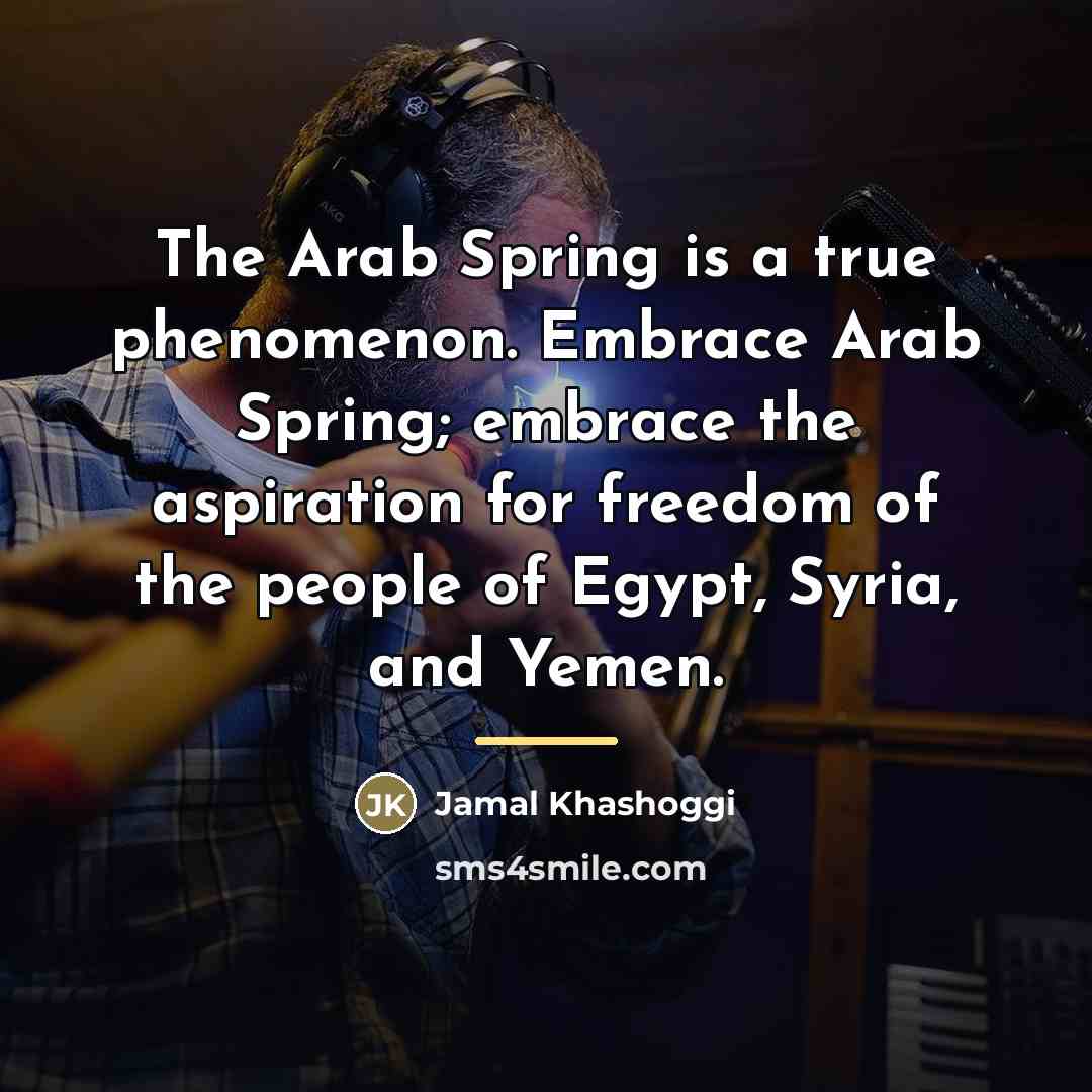 “The Arab Spring is a true phenomenon. Embrace Arab Spring;…” quote by Jamal Khashoggi