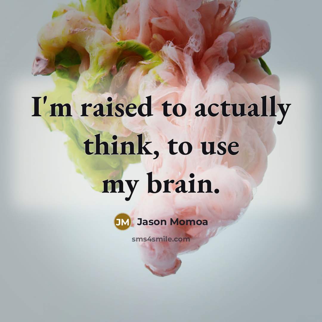 “I'm raised to actually think, to use my brain.…” quote by Jason Momoa