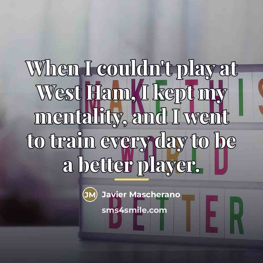 “When I couldn't play at West Ham, I kept my…” quote by Javier Mascherano