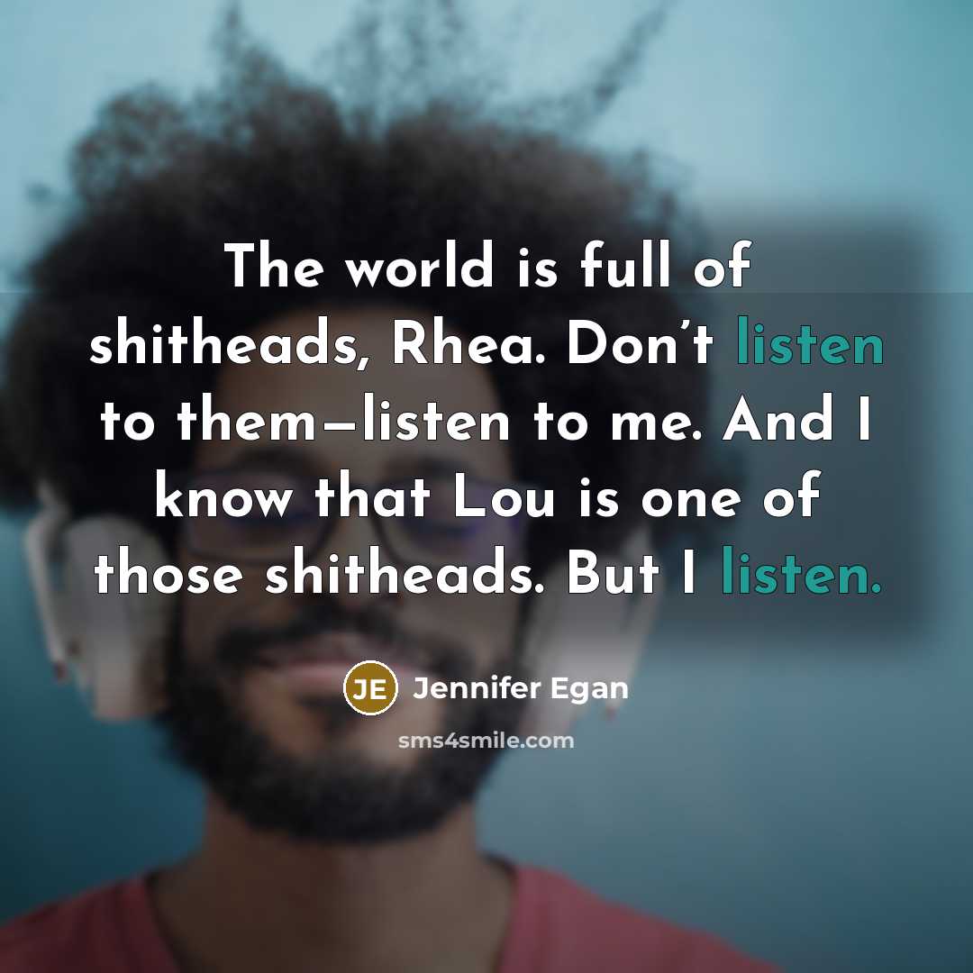 “The world is full of shitheads, Rhea. Don’t listen to…” quote by Jennifer Egan