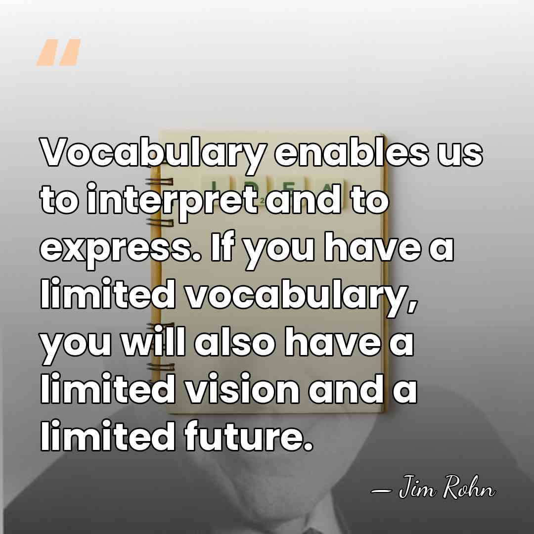 Vocabulary enables us to interpret and to express. If you have a&hellip; - Jim Rohn