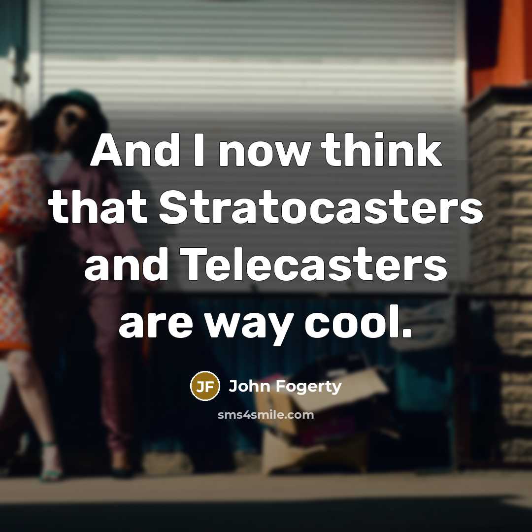 “And I now think that Stratocasters and Telecasters are way…” quote by John Fogerty