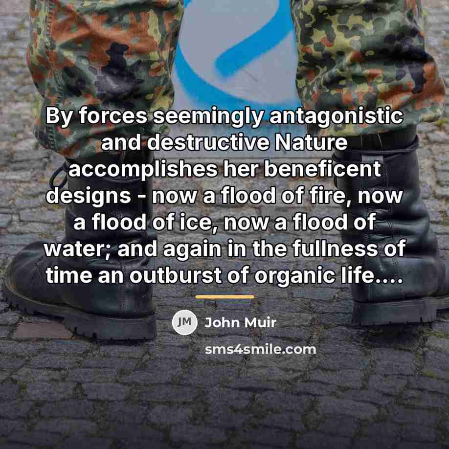 “By forces seemingly antagonistic and destructive Nature accomplishes her beneficent…” quote by John Muir