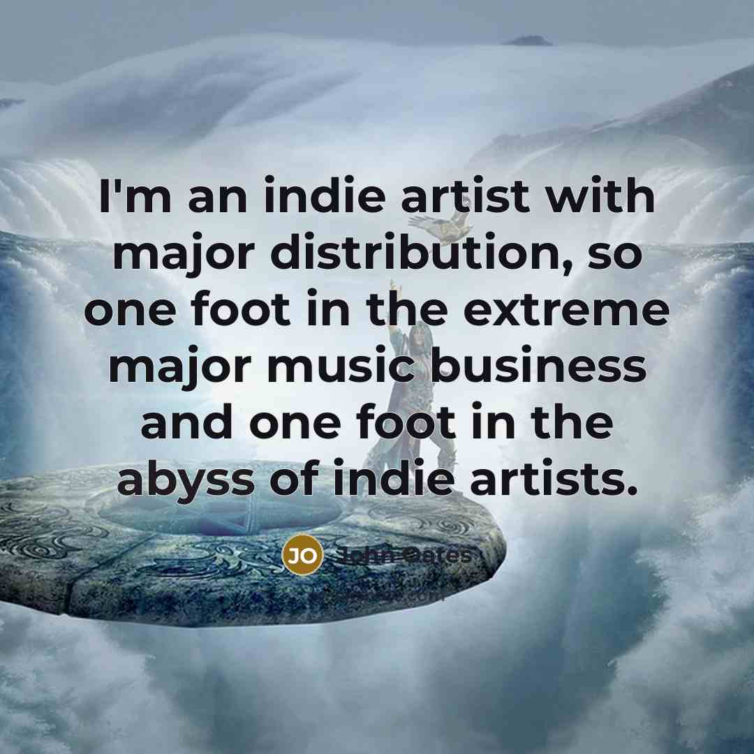 “I'm an indie artist with major distribution, so one foot…” quote by John Oates