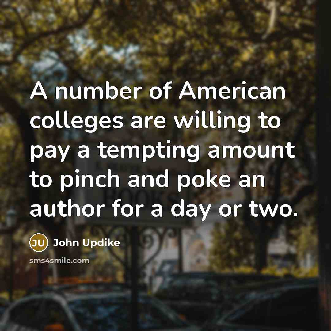 “A number of American colleges are willing to pay a…” quote by John Updike