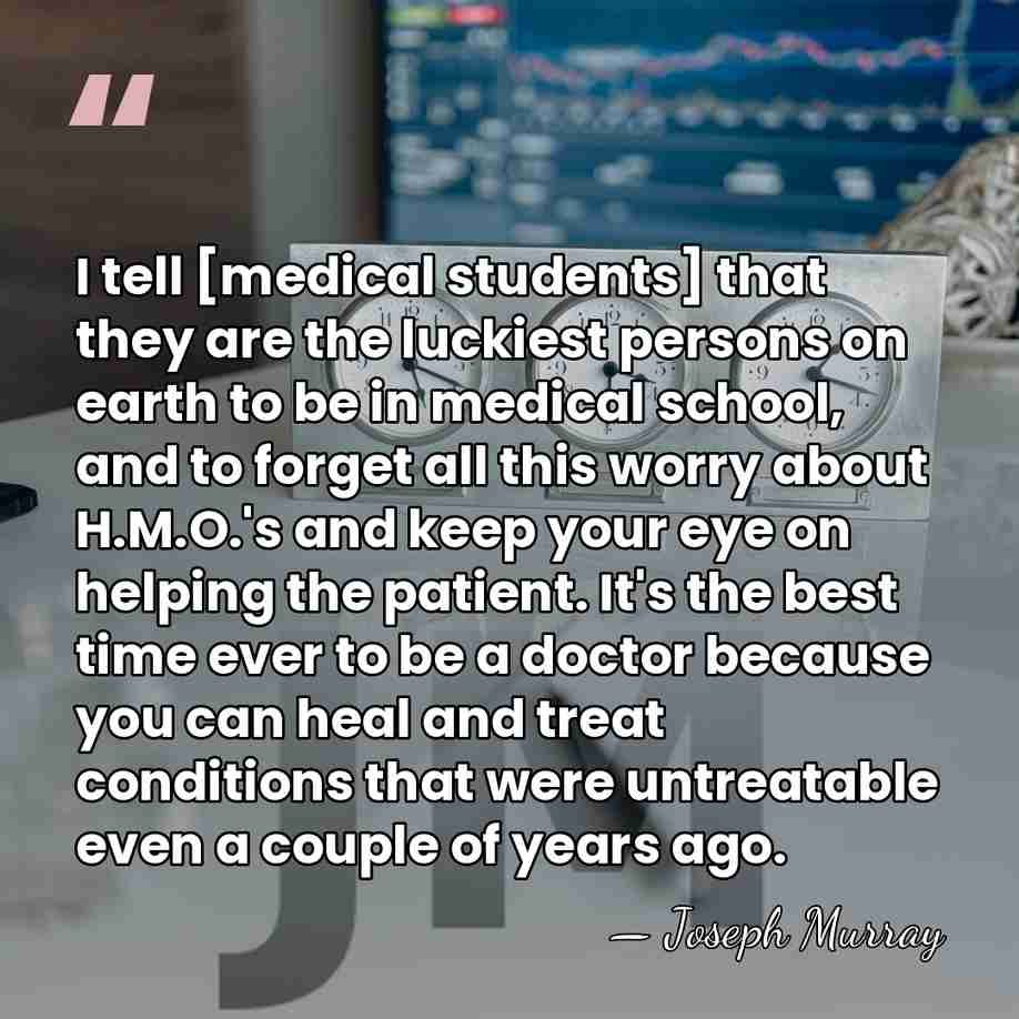 I tell [medical students] that they are the luckiest persons on earth&hellip; - Joseph Murray