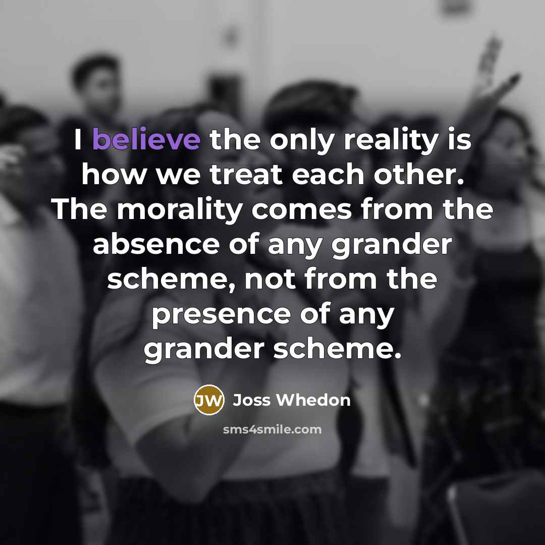 “I believe the only reality is how we treat each…” quote by Joss Whedon