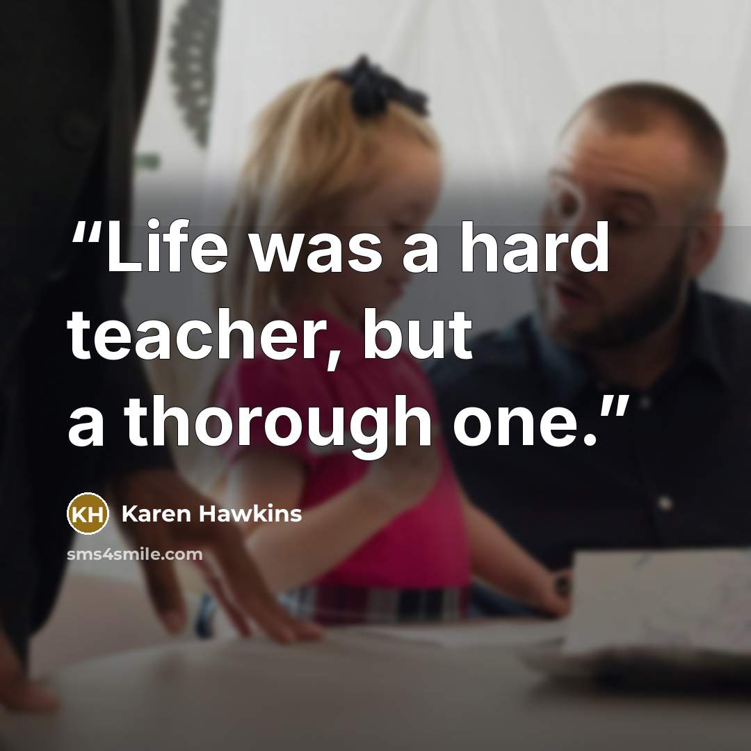 “Life was a hard teacher, but a thorough one.” quote by Karen Hawkins