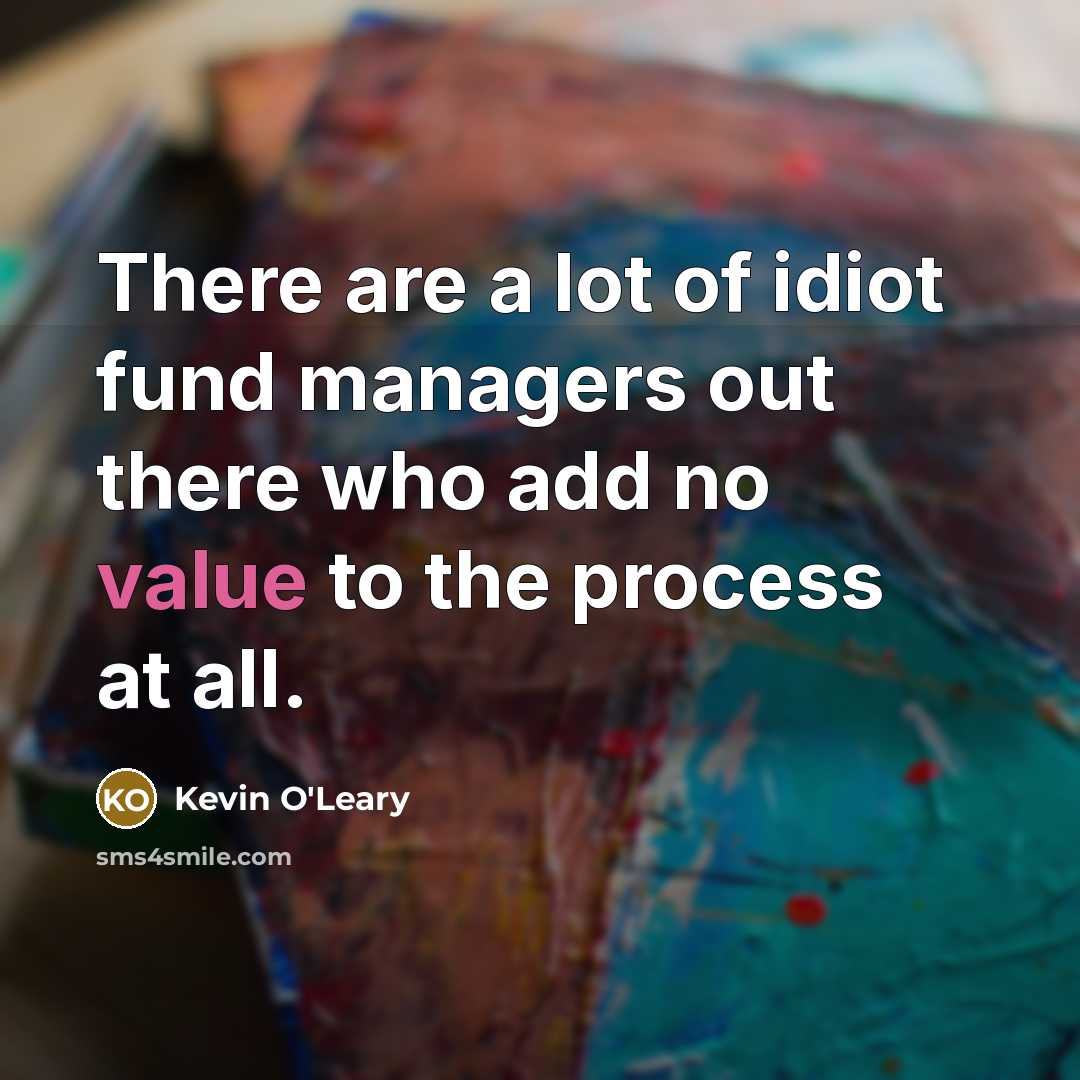 “There are a lot of idiot fund managers out there…” quote by Kevin O'Leary