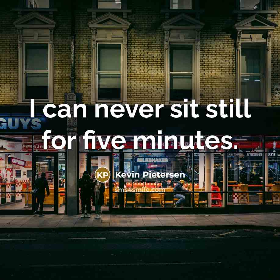 “I can never sit still for five minutes.…” quote by Kevin Pietersen