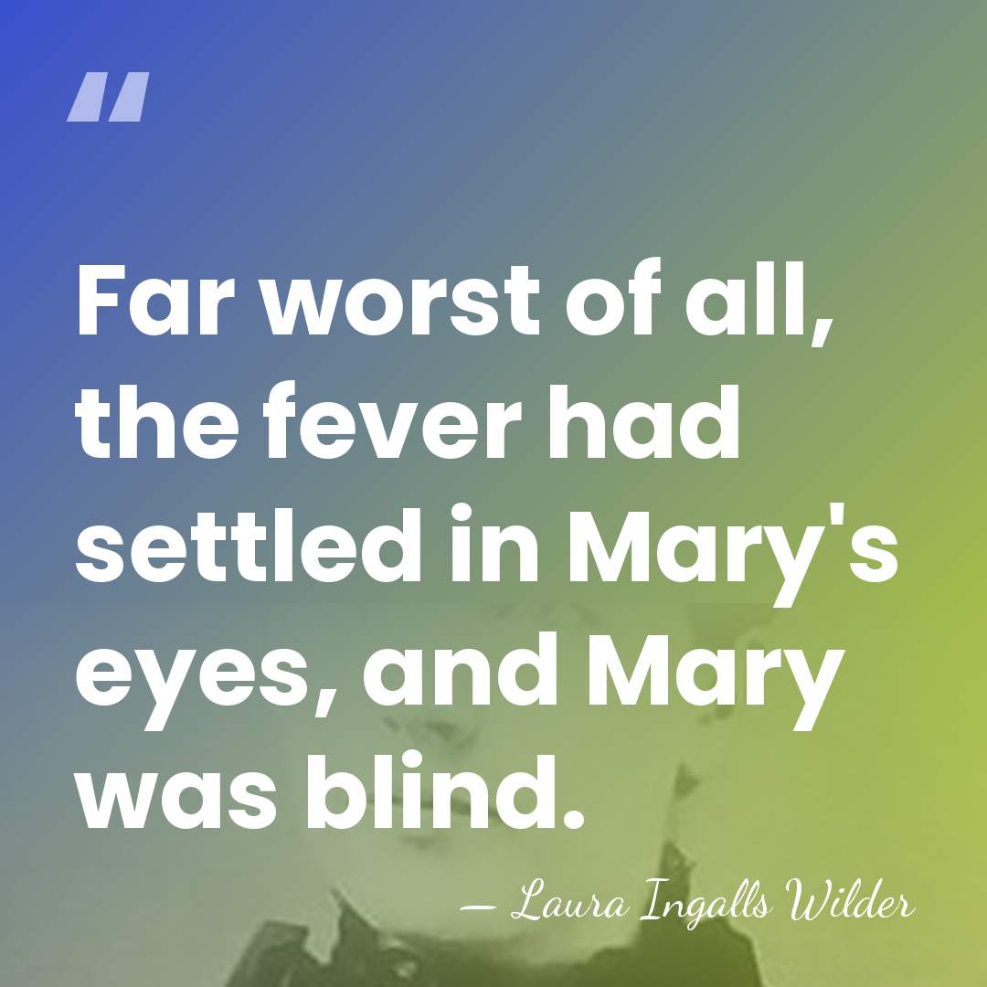 Far worst of all, the fever had settled in Mary's eyes, and&hellip; - Laura Ingalls Wilder