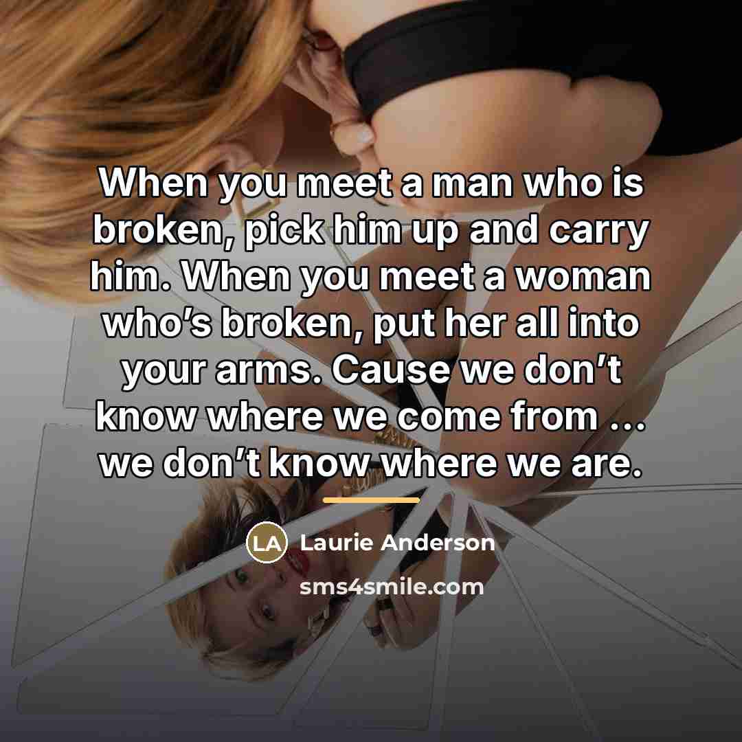 “When you meet a man who is broken, pick him…” quote by Laurie Anderson