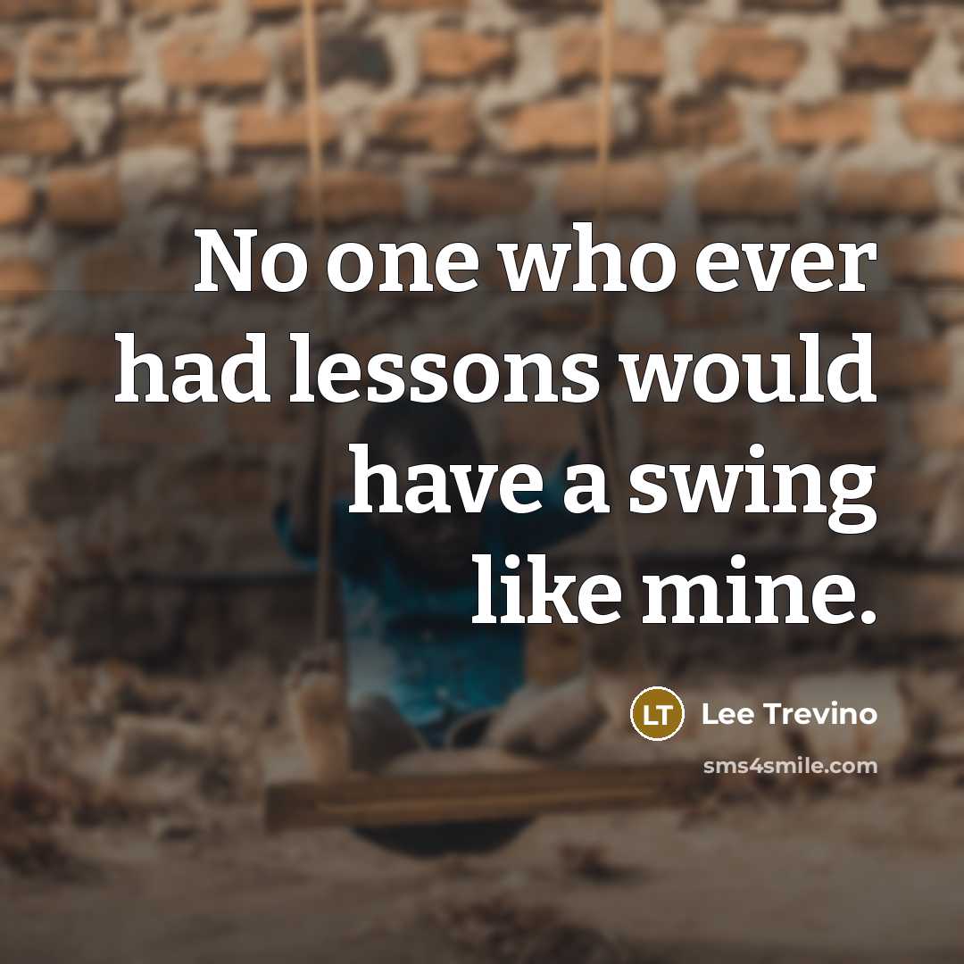 “No one who ever had lessons would have a swing…” quote by Lee Trevino