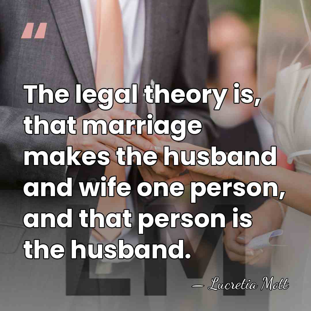 The legal theory is, that marriage makes the husband and wife one&hellip; - Lucretia Mott