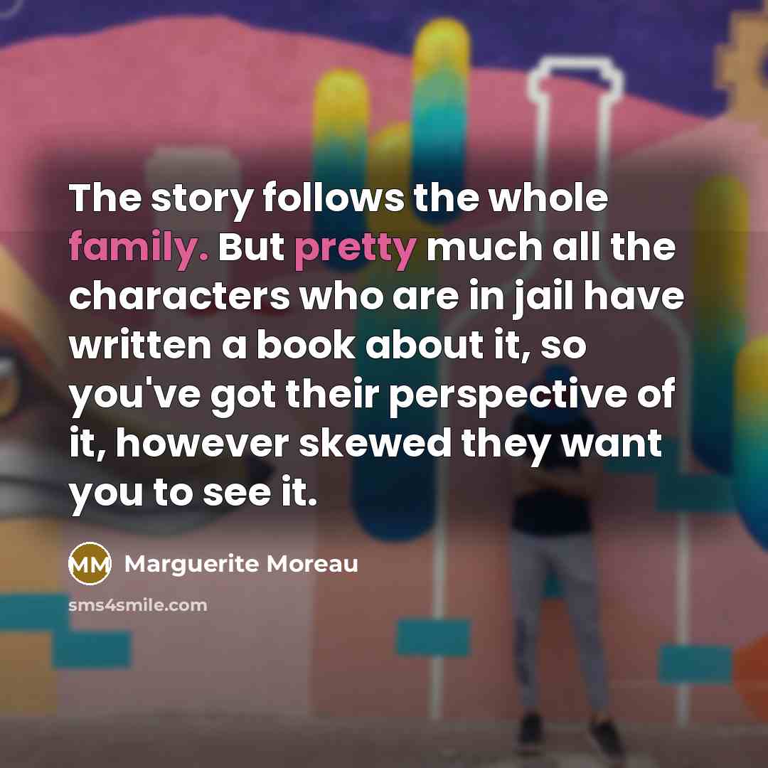 “The story follows the whole family. But pretty much all…” quote by Marguerite Moreau