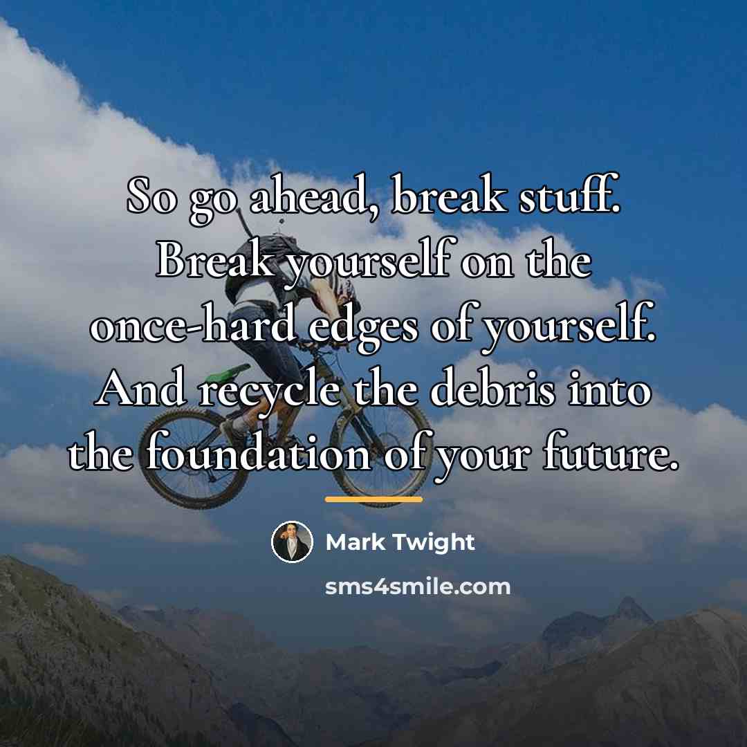 “So go ahead, break stuff. Break yourself on the once-hard…” quote by Mark Twight
