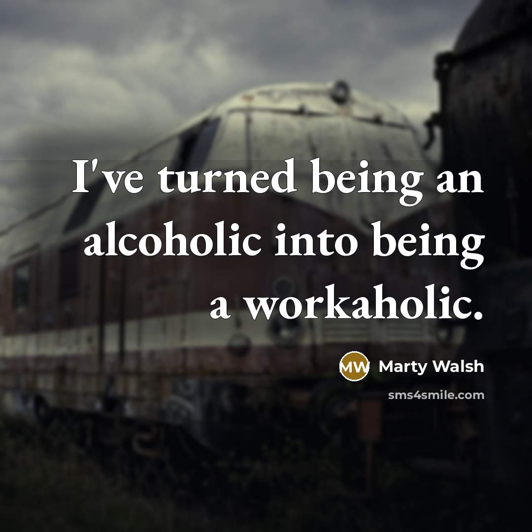 “I've turned being an alcoholic into being a workaholic.…” quote by Marty Walsh