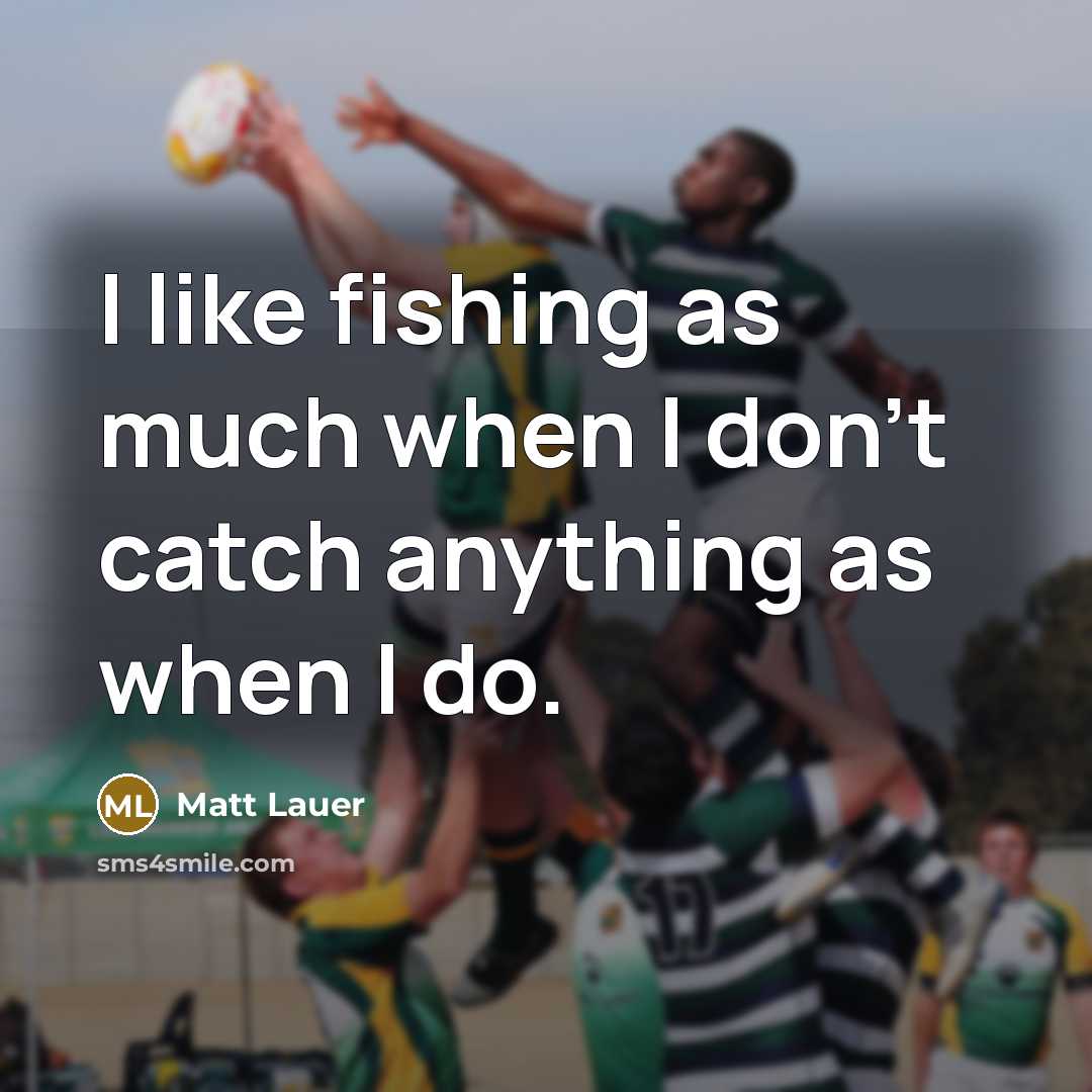 “I like fishing as much when I don't catch anything…” quote by Matt Lauer