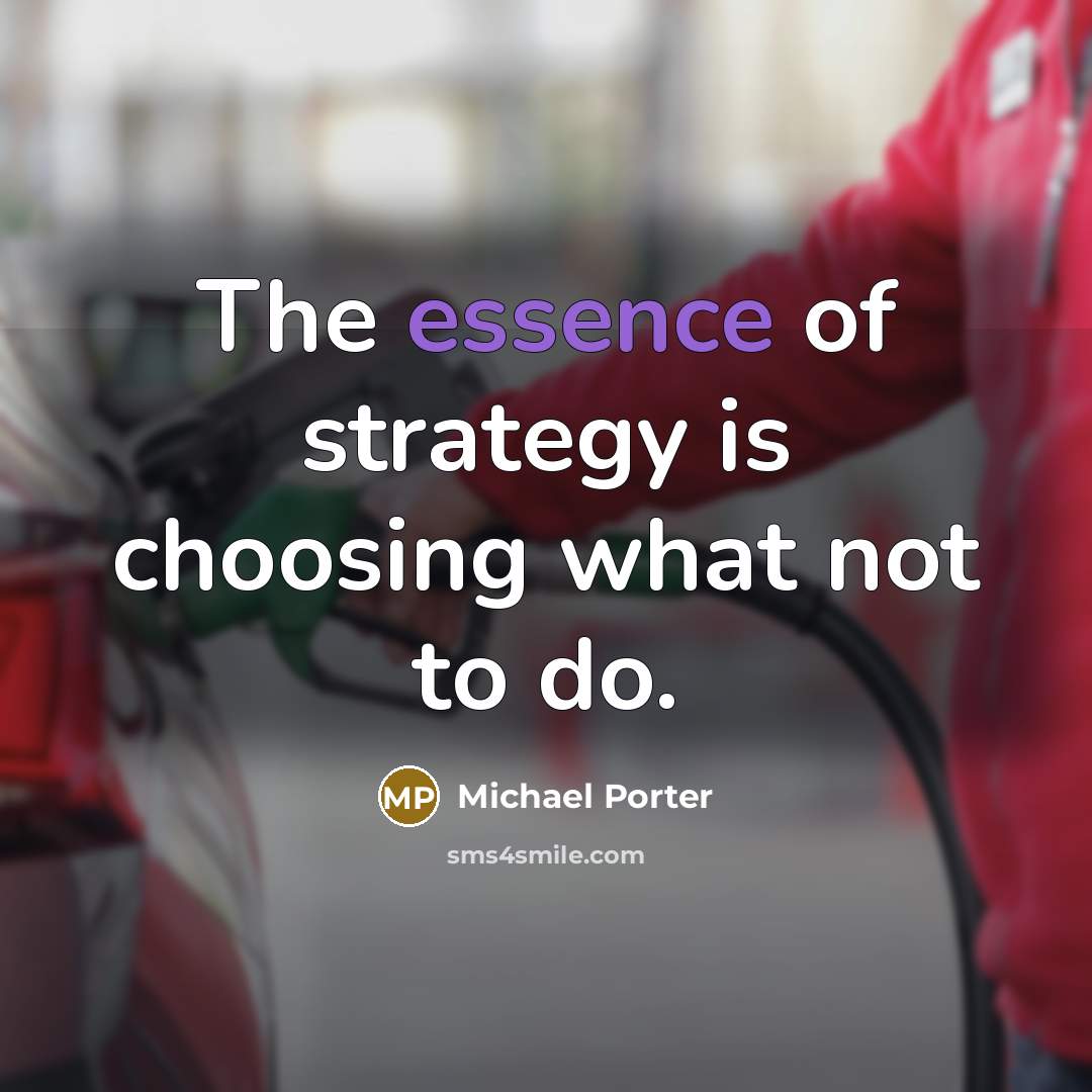 “The essence of strategy is choosing what not to do.…” quote by Michael Porter
