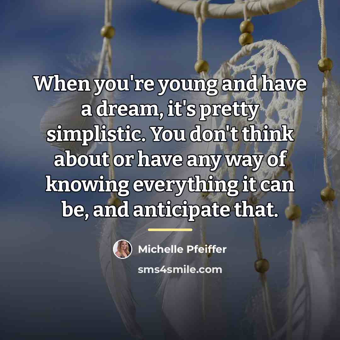 “When you're young and have a dream, it's pretty simplistic.…” quote by Michelle Pfeiffer
