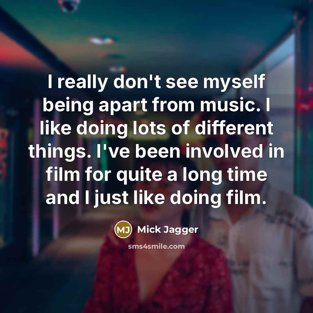 “I really don't see myself being apart from music. I…” quote by Mick Jagger