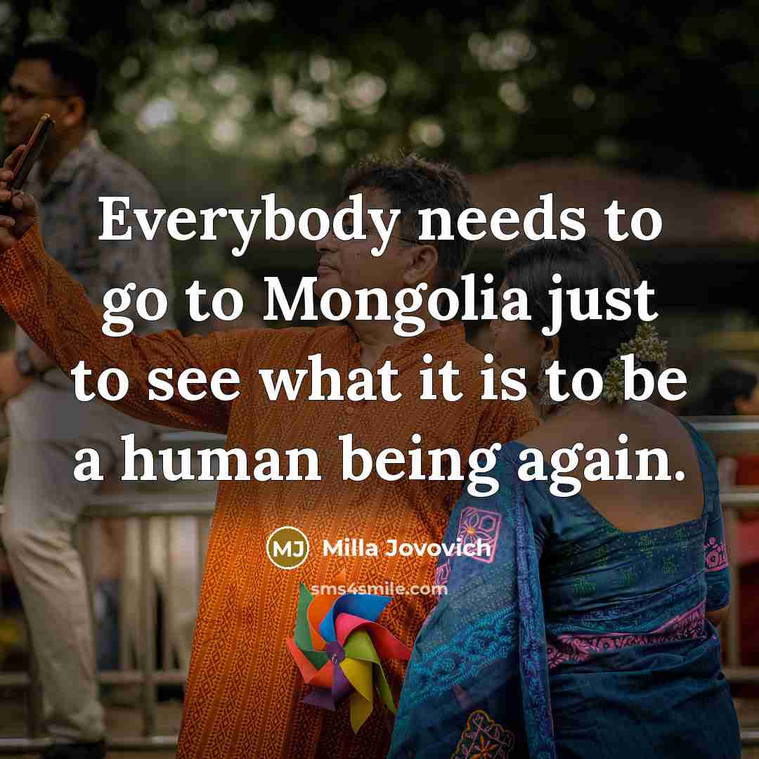 “Everybody needs to go to Mongolia just to see what…” quote by Milla Jovovich