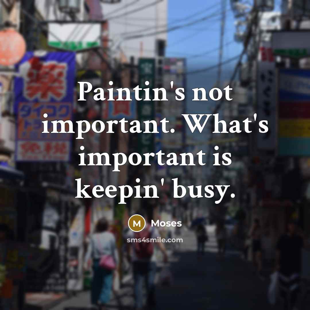 “Paintin's not important. What's important is keepin' busy.” quote by Moses