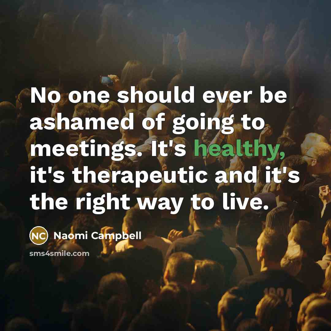 “No one should ever be ashamed of going to meetings.…” quote by Naomi Campbell