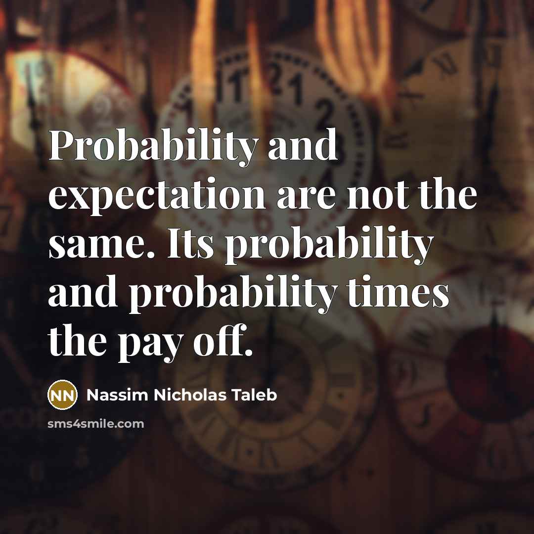 “Probability and expectation are not the same. Its probability and probability times the pay off.” quote by Nassim Nicholas Taleb
