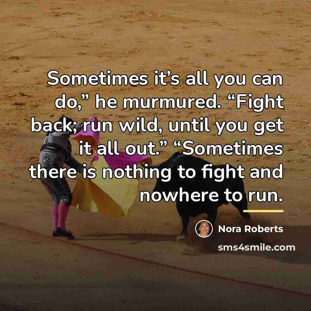 “Sometimes it’s all you can do,” he murmured. “Fight back;…” quote by Nora Roberts