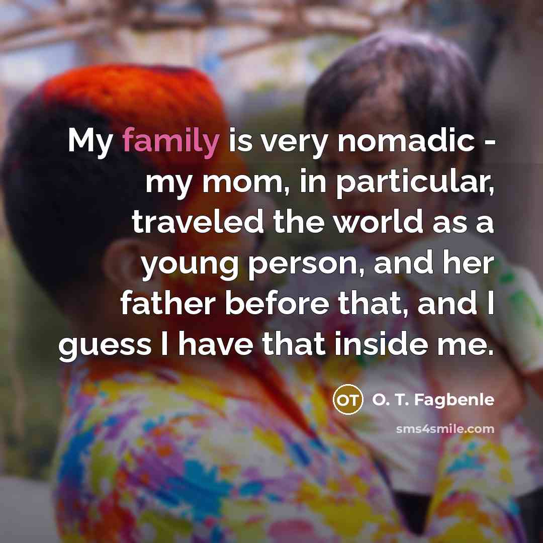 “My family is very nomadic - my mom, in particular,…” quote by O. T. Fagbenle