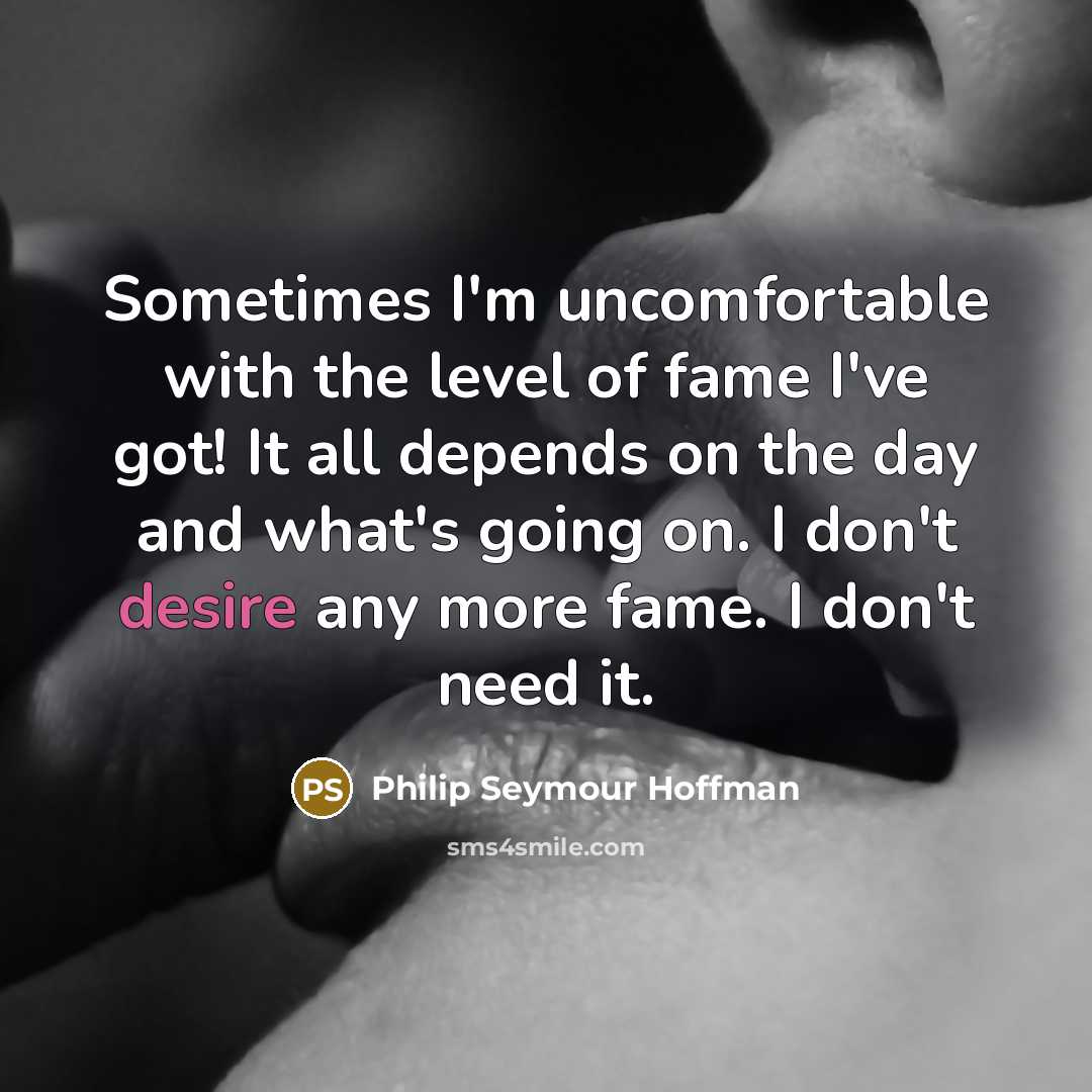 “Sometimes I'm uncomfortable with the level of fame I've got!…” quote by Philip Seymour Hoffman