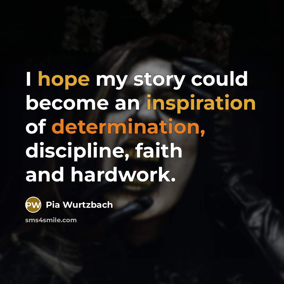 “I hope my story could become an inspiration of determination,…” quote by Pia Wurtzbach