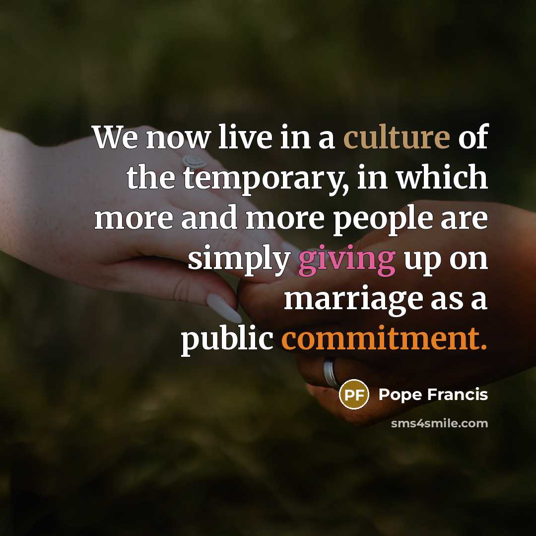 “We now live in a culture of the temporary, in…” quote by Pope Francis