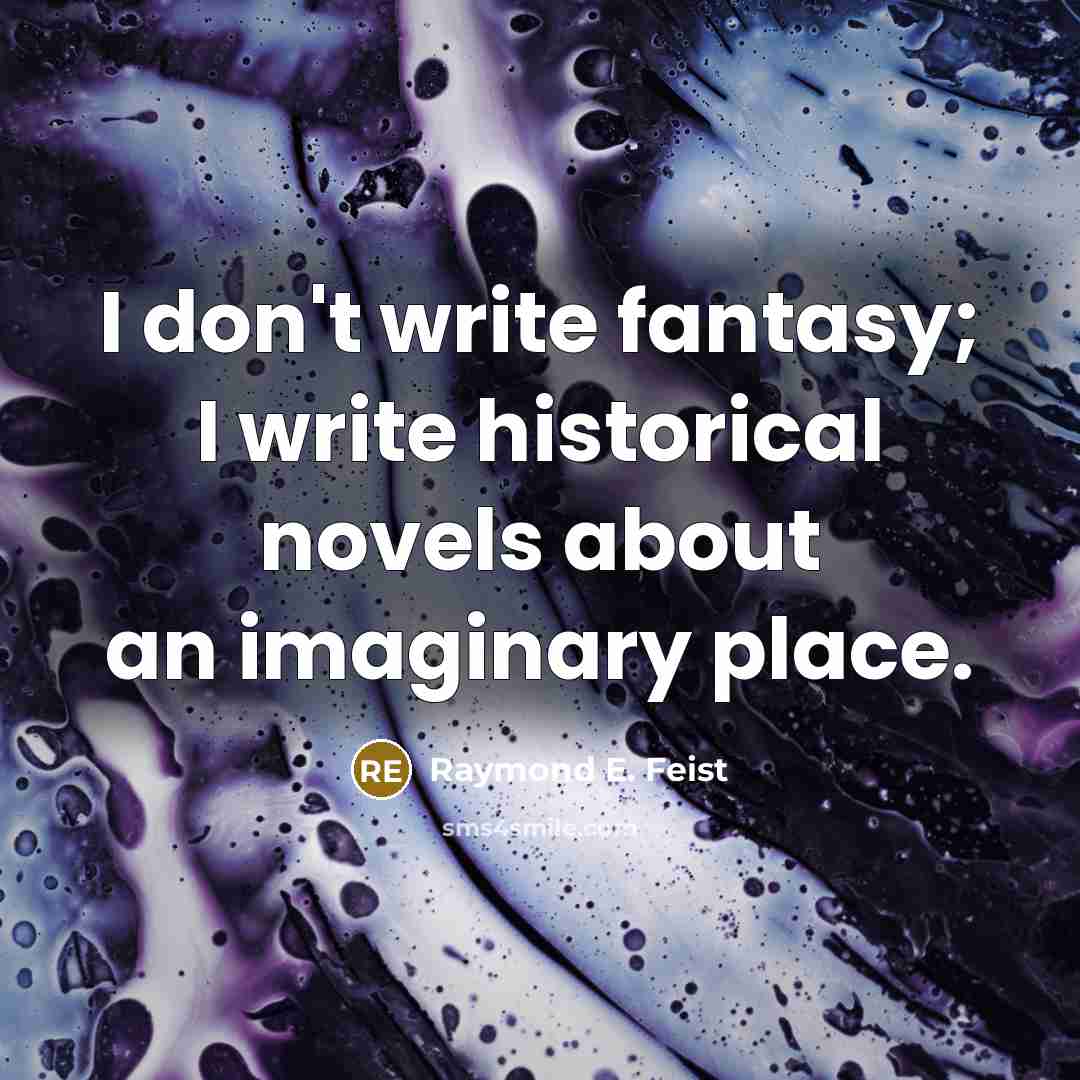 “I don't write fantasy; I write historical novels about an…” quote by Raymond E. Feist