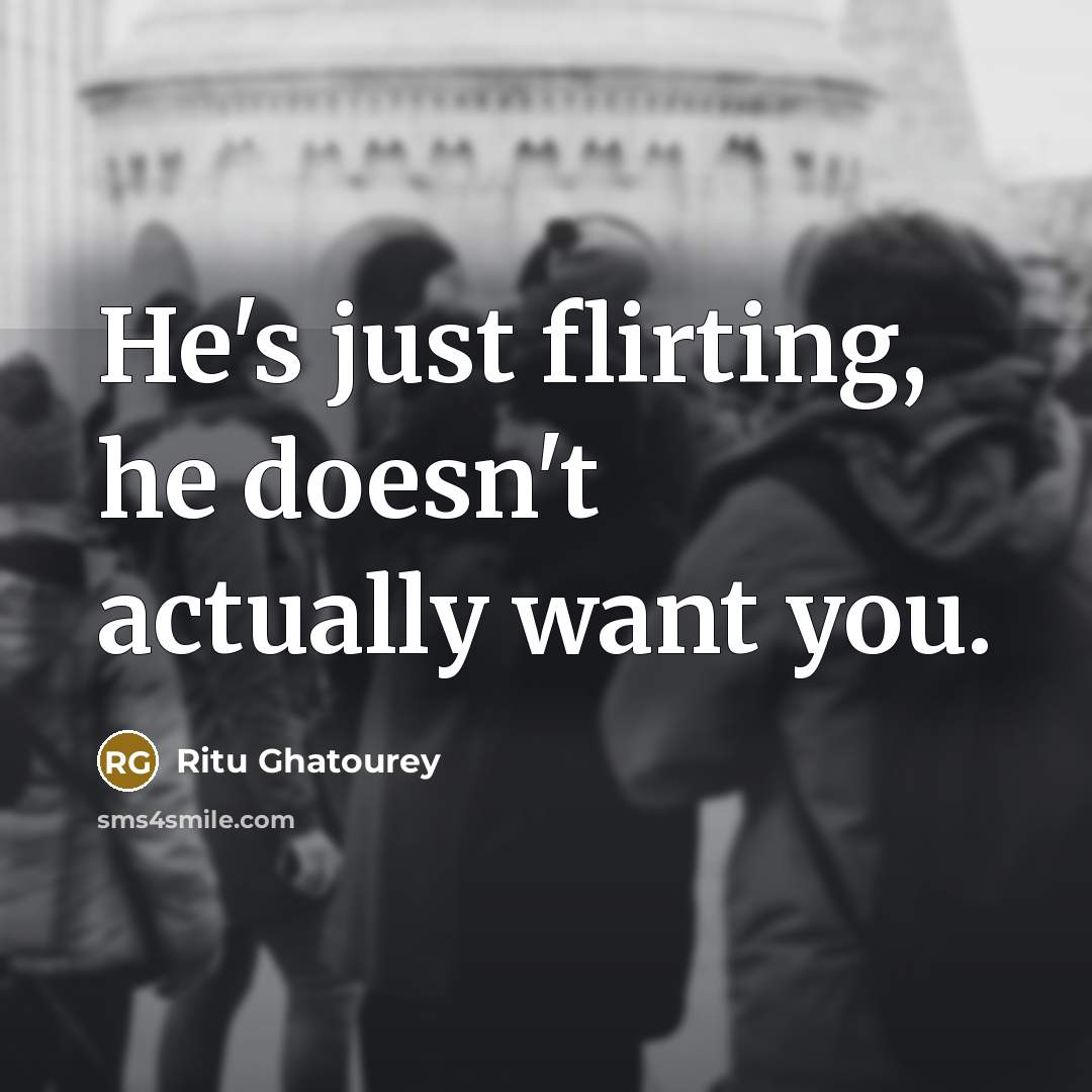 “He's just flirting, he doesn't actually want you.…” quote by Ritu Ghatourey