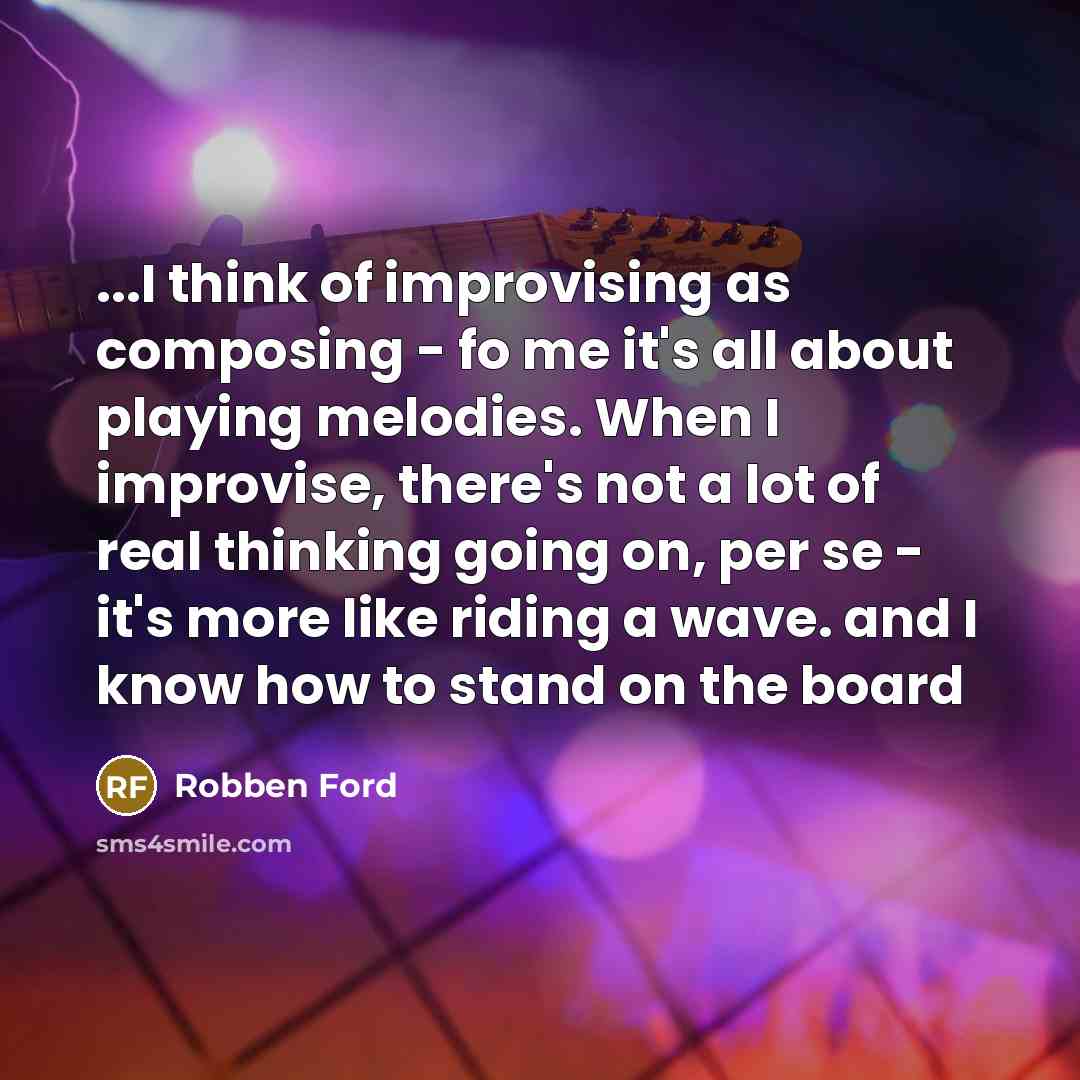 “...I think of improvising as composing - fo me it's…” quote by Robben Ford