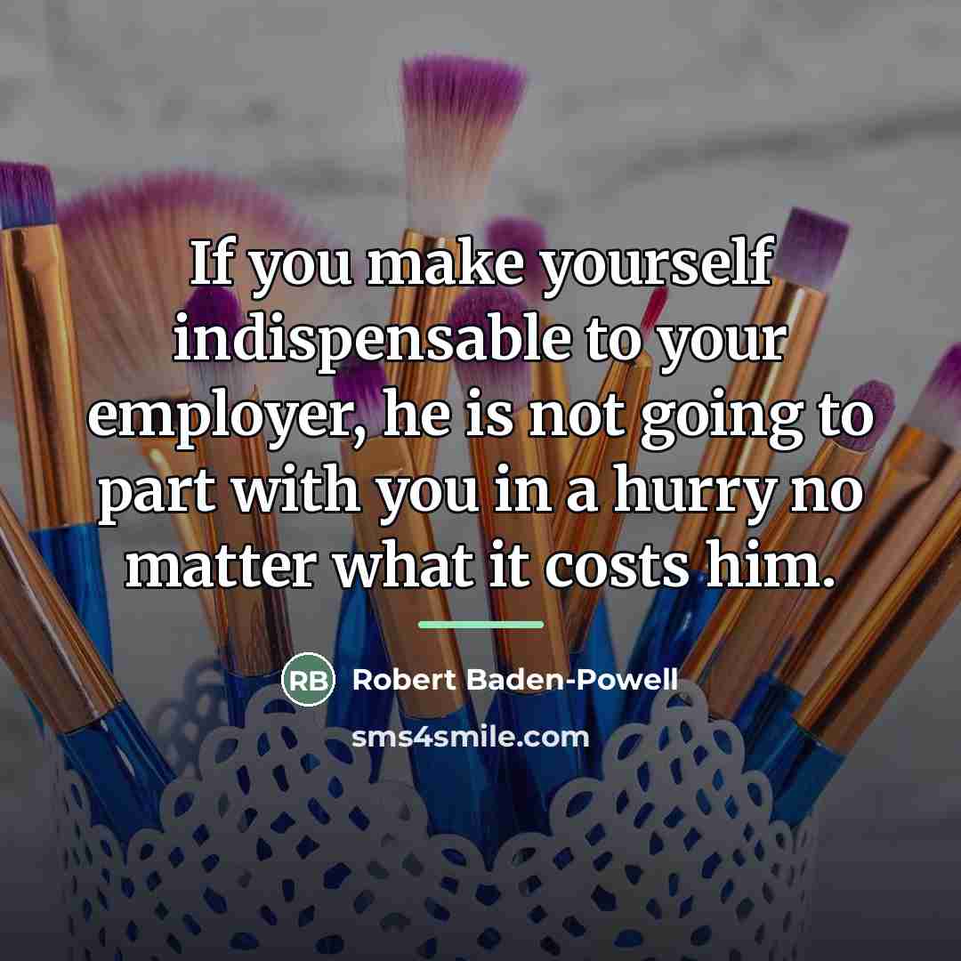 “If you make yourself indispensable to your employer, he is…” quote by Robert Baden-Powell